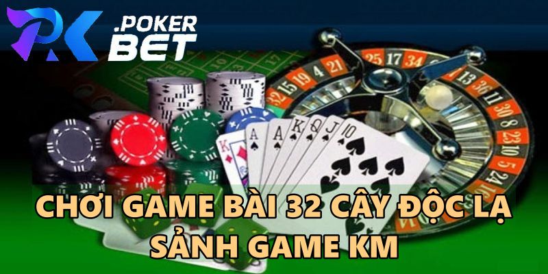 Chơi game bài 32 cây độc lạ sảnh game KM